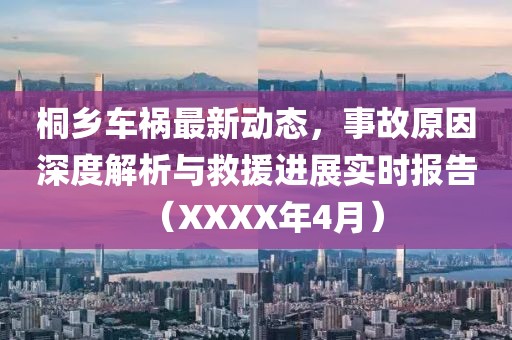 桐乡车祸最新动态，事故原因深度解析与救援进展实时报告（XXXX年4月）