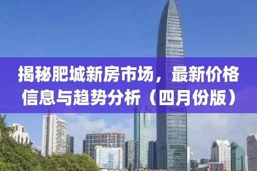 揭秘肥城新房市场，最新价格信息与趋势分析（四月份版）