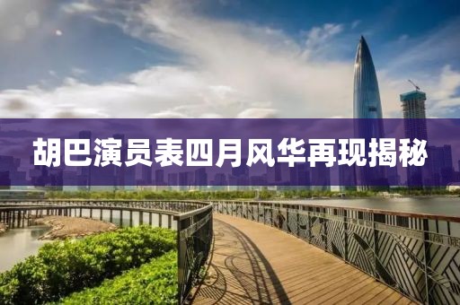 胡巴演员表四月风华再现揭秘