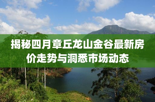 揭秘四月章丘龙山金谷最新房价走势与洞悉市场动态