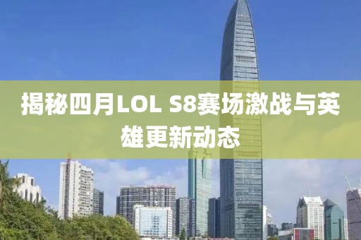 揭秘四月LOL S8赛场激战与英雄更新动态