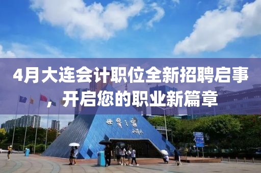 4月大连会计职位全新招聘启事，开启您的职业新篇章