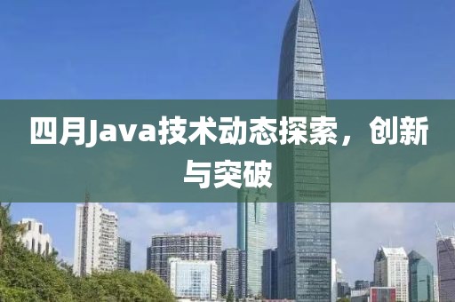 四月Java技术动态探索，创新与突破