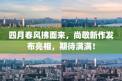 四月春风拂面来，尚敬新作发布亮相，期待满满！
