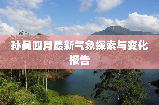 孙吴四月最新气象探索与变化报告