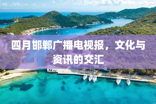 四月邯郸广播电视报，文化与资讯的交汇