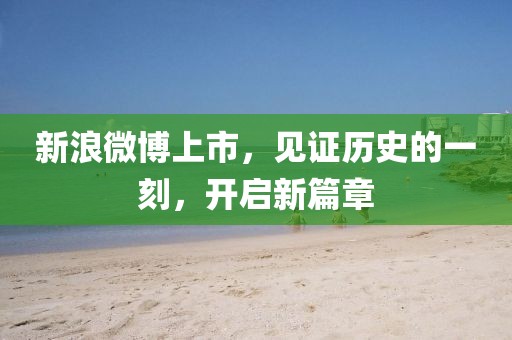新浪微博上市，见证历史的一刻，开启新篇章