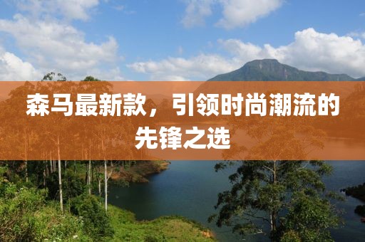 森马最新款，引领时尚潮流的先锋之选
