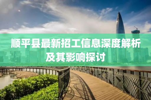 顺平县最新招工信息深度解析及其影响探讨