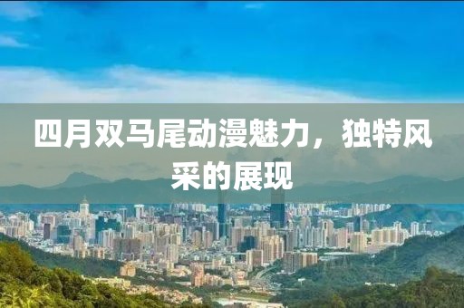 四月双马尾动漫魅力，独特风采的展现