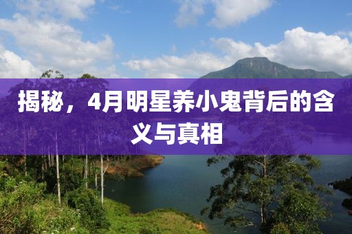 揭秘，4月明星养小鬼背后的含义与真相