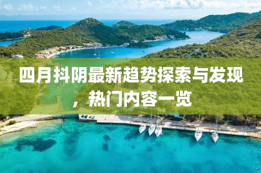 四月抖阴最新趋势探索与发现，热门内容一览