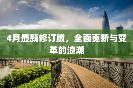 4月最新修订版，全面更新与变革的浪潮