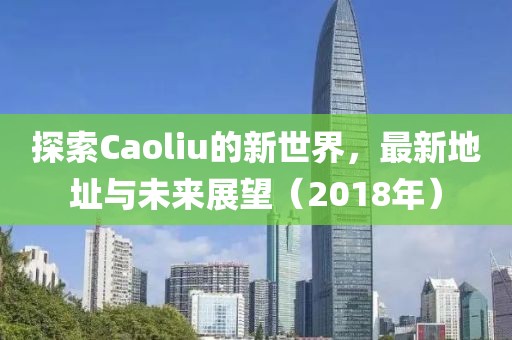 探索Caoliu的新世界，最新地址与未来展望（2018年）