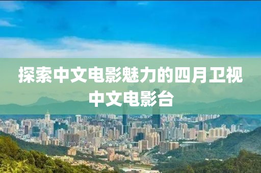 探索中文电影魅力的四月卫视中文电影台