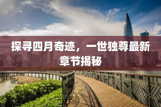 探寻四月奇迹，一世独尊最新章节揭秘