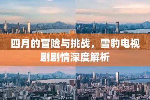 四月的冒险与挑战，雪豹电视剧剧情深度解析