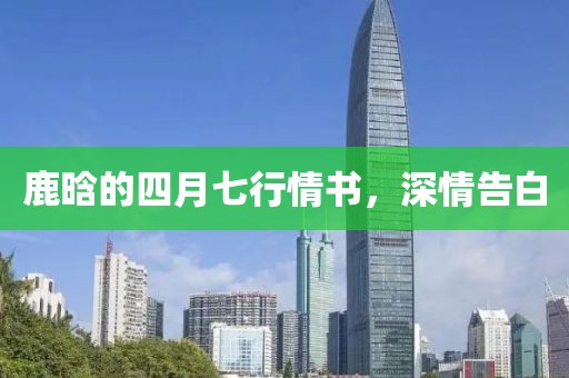 鹿晗的四月七行情书，深情告白