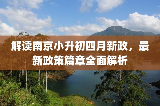 解读南京小升初四月新政，最新政策篇章全面解析