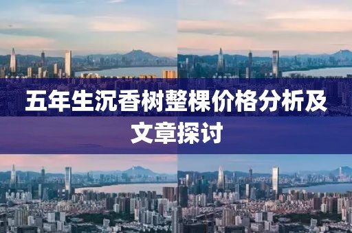 五年生沉香树整棵价格分析及文章探讨