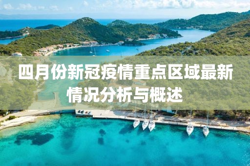 四月份新冠疫情重点区域最新情况分析与概述