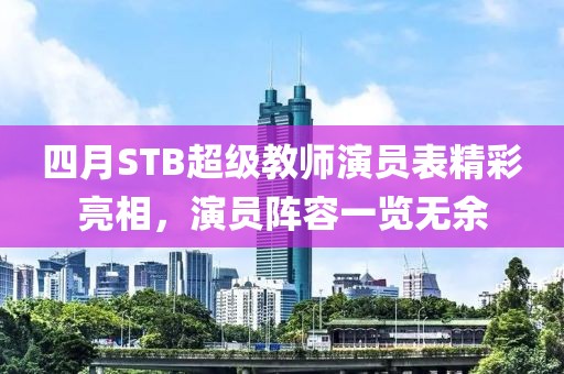 四月STB超级教师演员表精彩亮相，演员阵容一览无余