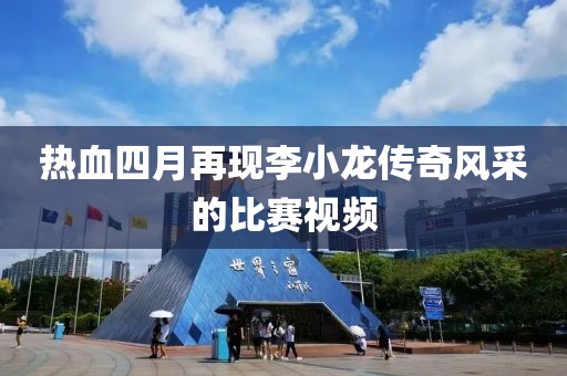 热血四月再现李小龙传奇风采的比赛视频