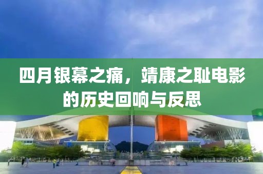 四月银幕之痛，靖康之耻电影的历史回响与反思
