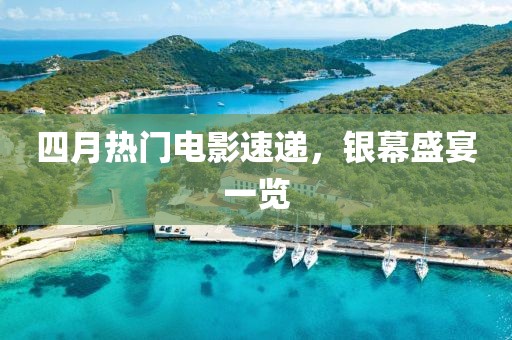 四月热门电影速递，银幕盛宴一览