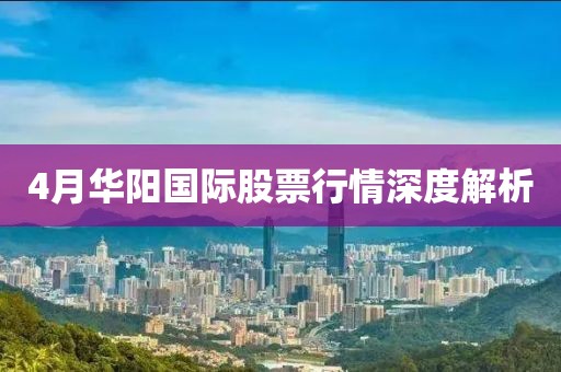 4月华阳国际股票行情深度解析