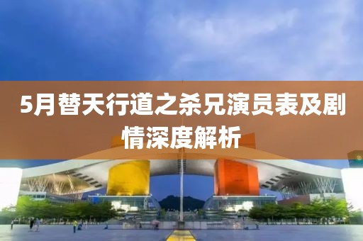 5月替天行道之杀兄演员表及剧情深度解析