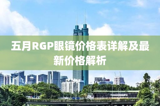 五月RGP眼镜价格表详解及最新价格解析