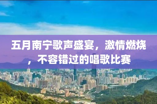 五月南宁歌声盛宴，激情燃烧，不容错过的唱歌比赛