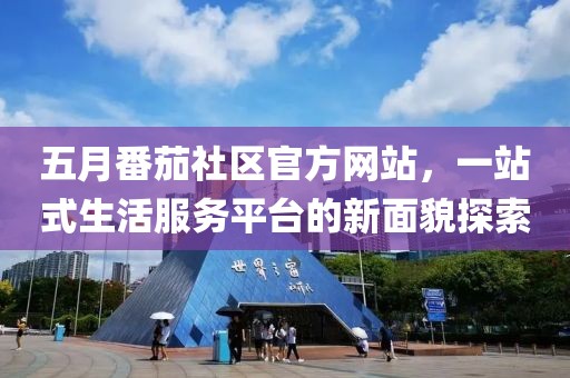 五月番茄社区官方网站，一站式生活服务平台的新面貌探索
