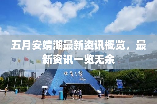 五月安靖湖最新资讯概览，最新资讯一览无余