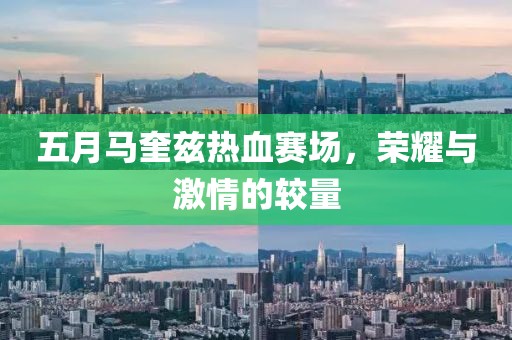 五月马奎兹热血赛场，荣耀与激情的较量
