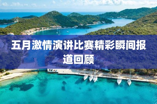 五月激情演讲比赛精彩瞬间报道回顾