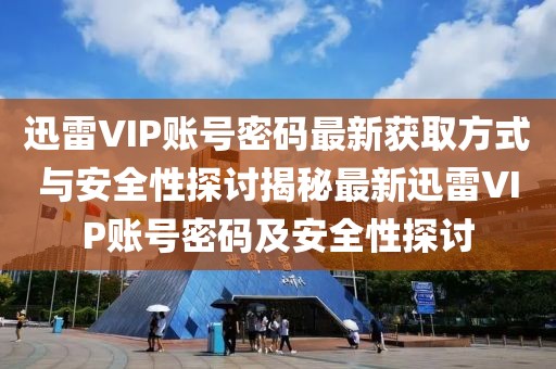 迅雷VIP账号密码最新获取方式与安全性探讨揭秘最新迅雷VIP账号密码及安全性探讨
