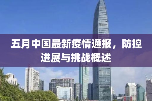 五月中国最新疫情通报，防控进展与挑战概述