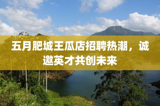 五月肥城王瓜店招聘热潮，诚邀英才共创未来
