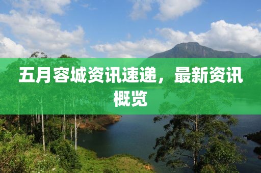 五月容城资讯速递，最新资讯概览