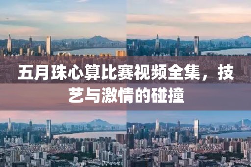 五月珠心算比赛视频全集，技艺与激情的碰撞