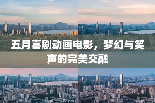 五月喜剧动画电影，梦幻与笑声的完美交融