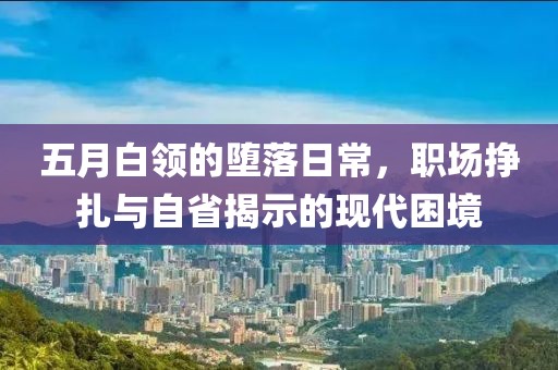 五月白领的堕落日常，职场挣扎与自省揭示的现代困境