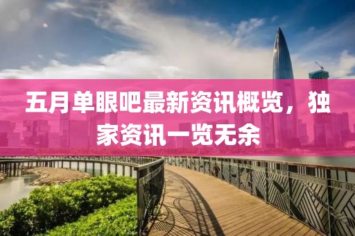 五月单眼吧最新资讯概览，独家资讯一览无余