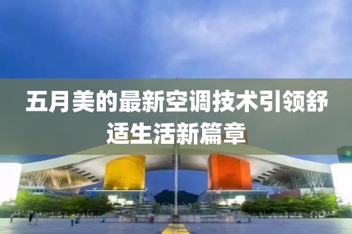 五月美的最新空调技术引领舒适生活新篇章