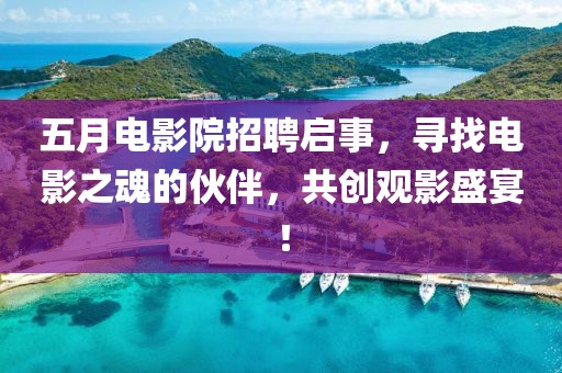 五月电影院招聘启事，寻找电影之魂的伙伴，共创观影盛宴！