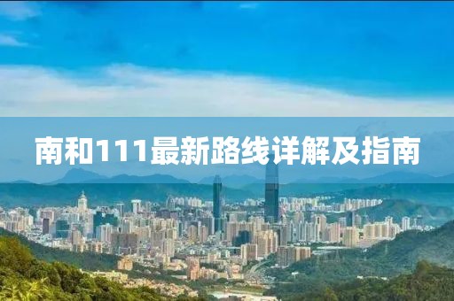 南和111最新路线详解及指南