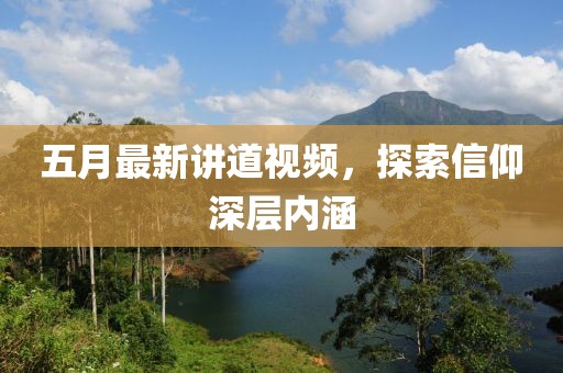 五月最新讲道视频，探索信仰深层内涵
