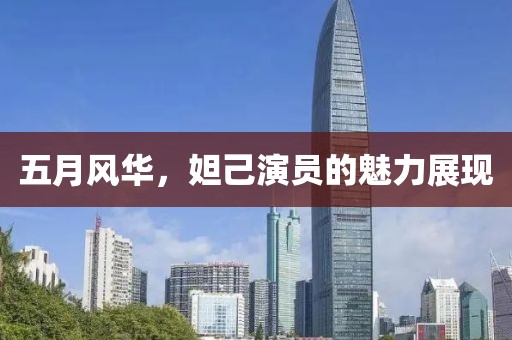 五月风华，妲己演员的魅力展现
